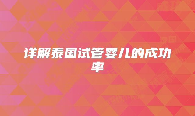 详解泰国试管婴儿的成功率