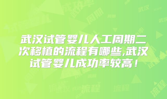 武汉试管婴儿人工周期二次移植的流程有哪些,武汉试管婴儿成功率较高！