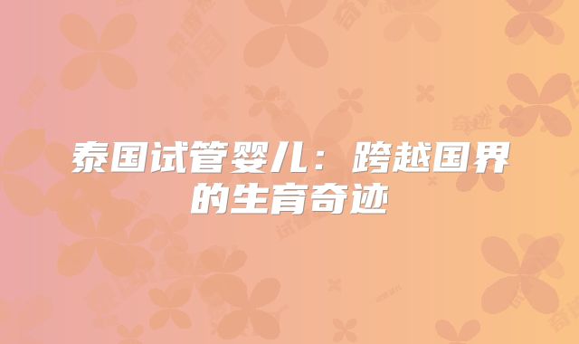 泰国试管婴儿:跨越国界的生育奇迹