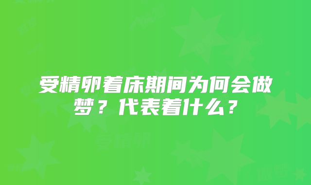 受精卵着床期间为何会做梦?代表着什么?