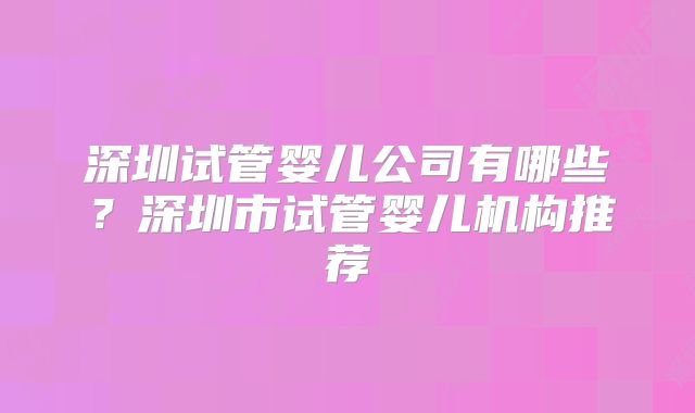 深圳试管婴儿公司有哪些?深圳市试管婴儿机构推荐