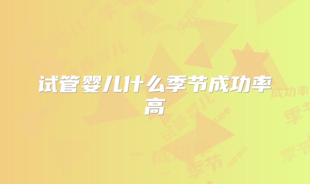 试管婴儿什么季节成功率高
