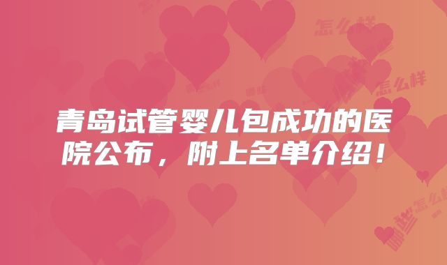 青岛试管婴儿包成功的医院公布，附上名单介绍！