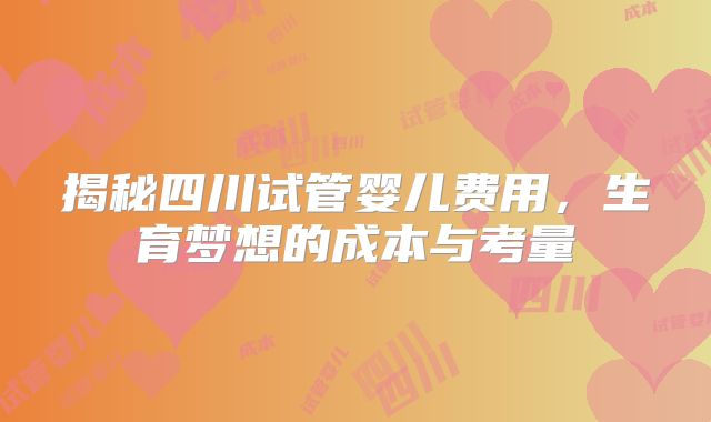 揭秘四川试管婴儿费用,生育梦想的成本与考量