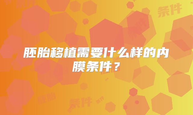 胚胎移植需要什么样的内膜条件？