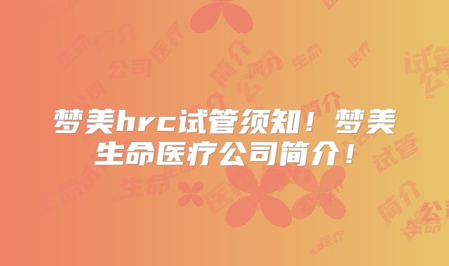 梦美hrc试管须知!梦美生命医疗公司简介!