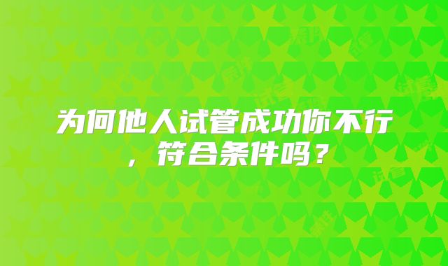 为何他人试管成功你不行，符合条件吗？