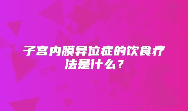 子宫内膜异位症的饮食疗法是什么？