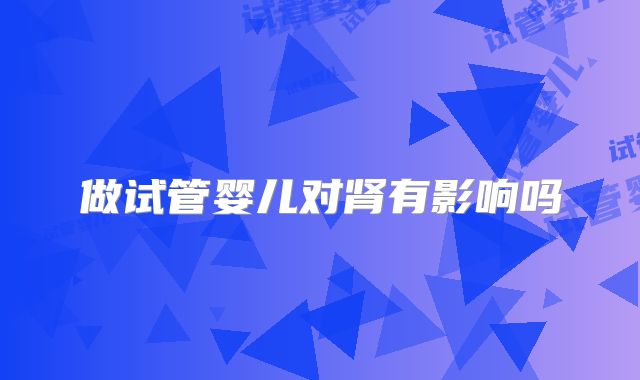 做试管婴儿对肾有影响吗