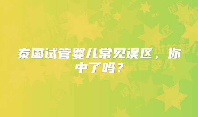 泰国试管婴儿常见误区，你中了吗？
