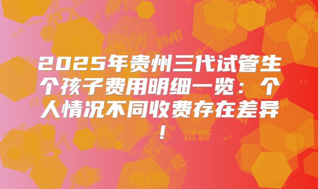 2025年贵州三代试管生个孩子费用明细一览：个人情况不同收费存在差异！
