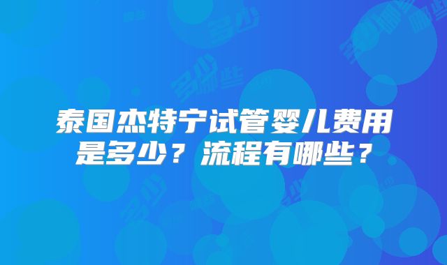 泰国杰特宁试管婴儿费用是多少?流程有哪些?
