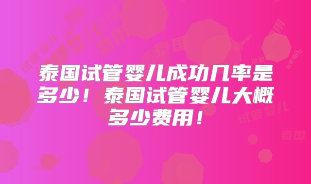 泰国试管婴儿成功几率是多少!泰国试管婴儿大概多少费用!