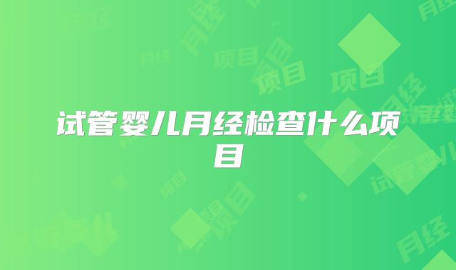 试管婴儿月经检查什么项目