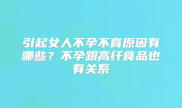 引起女人不孕不育原因有哪些?不孕跟高纤食品也有关系