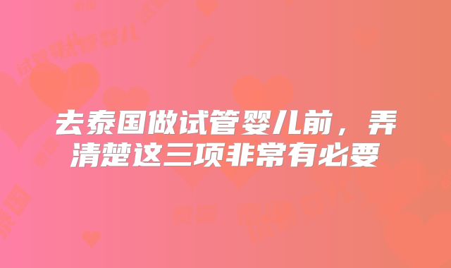 去泰国做试管婴儿前,弄清楚这三项非常有必要