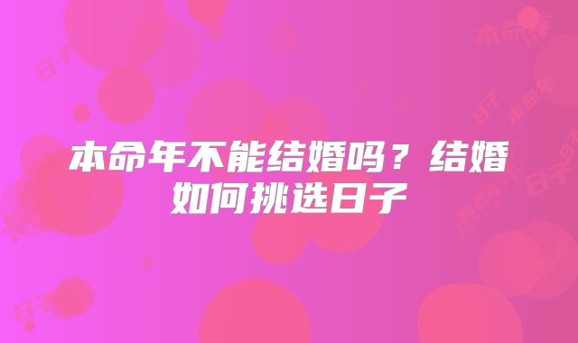 本命年不能结婚吗？结婚如何挑选日子