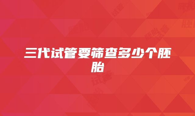 三代试管要筛查多少个胚胎