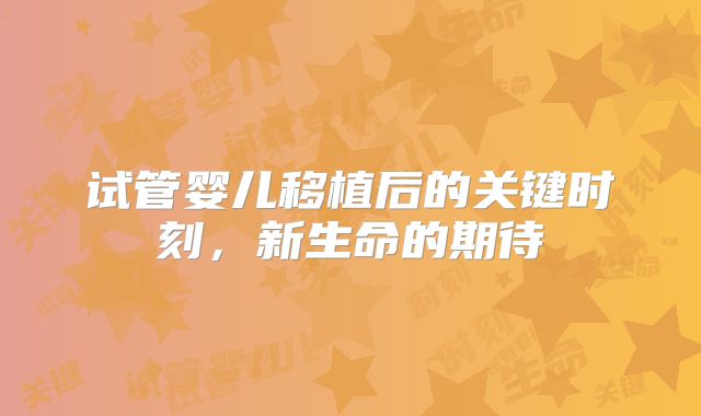 试管婴儿移植后的关键时刻，新生命的期待