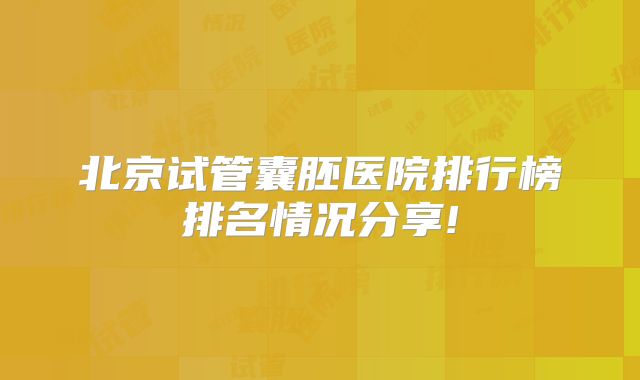 北京试管囊胚医院排行榜排名情况分享!