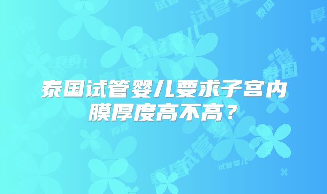 泰国试管婴儿要求子宫内膜厚度高不高？