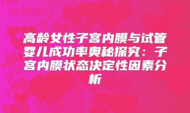 高龄女性子宫内膜与试管婴儿成功率奥秘探究:子宫内膜状态决定性因素分析