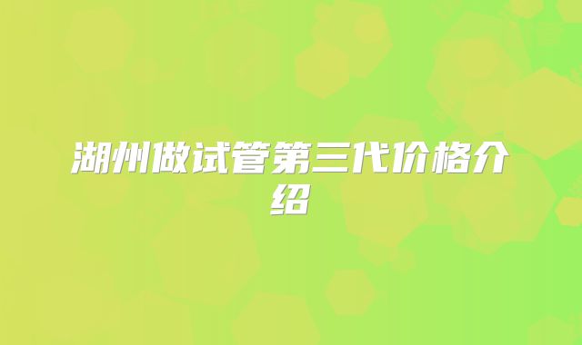 湖州做试管第三代价格介绍