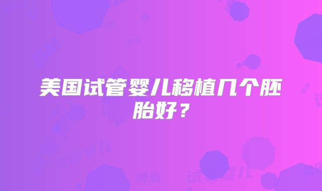 美国试管婴儿移植几个胚胎好?