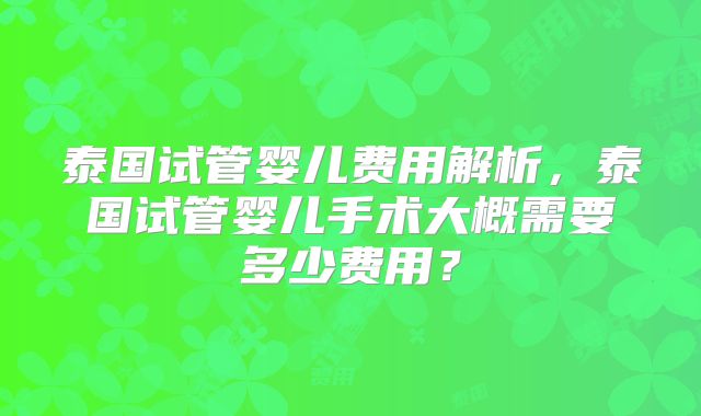泰国试管婴儿费用解析,泰国试管婴儿手术大概需要多少费用?