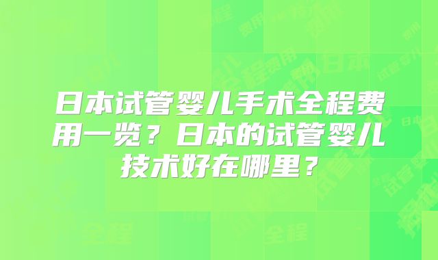 日本试管婴儿手术全程费用一览?日本的试管婴儿技术好在哪里?