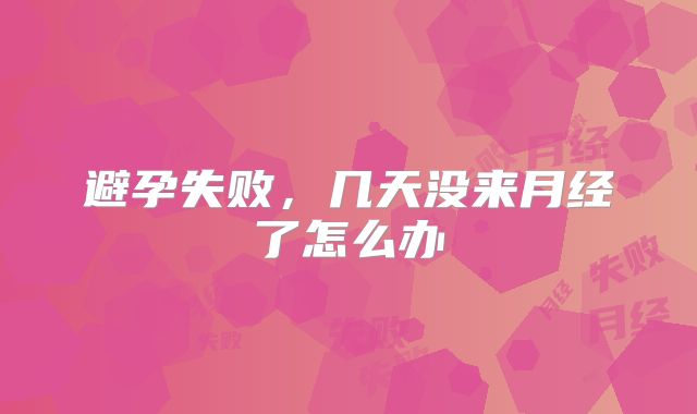 避孕失败,几天没来月经了怎么办