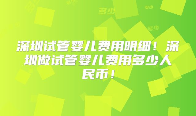 深圳试管婴儿费用明细!深圳做试管婴儿费用多少人民币!