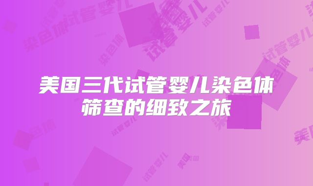 美国三代试管婴儿染色体筛查的细致之旅