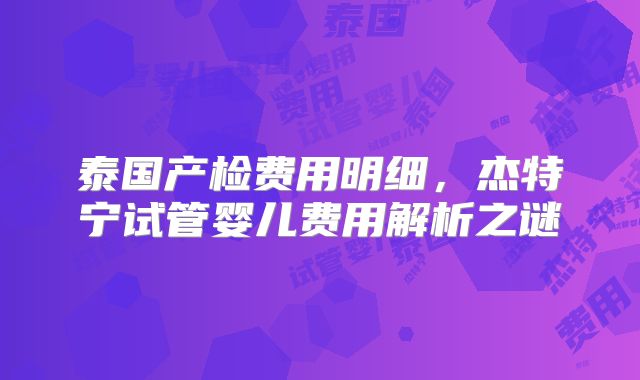 泰国产检费用明细,杰特宁试管婴儿费用解析之谜