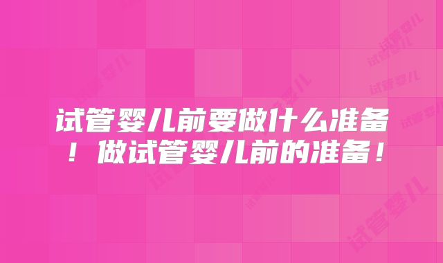 试管婴儿前要做什么准备!做试管婴儿前的准备!