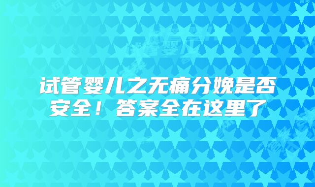 试管婴儿之无痛分娩是否安全!答案全在这里了