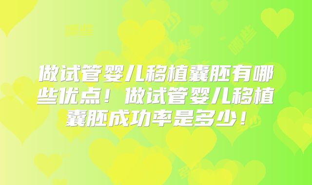做试管婴儿移植囊胚有哪些优点!做试管婴儿移植囊胚成功率是多少!