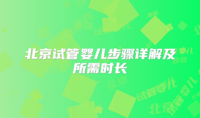 北京试管婴儿步骤详解及所需时长