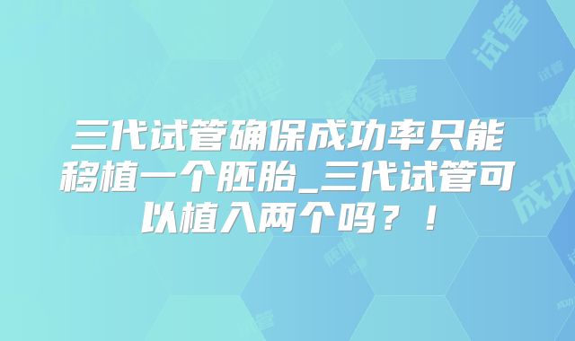 三代试管确保成功率只能移植一个胚胎_三代试管可以植入两个吗？！
