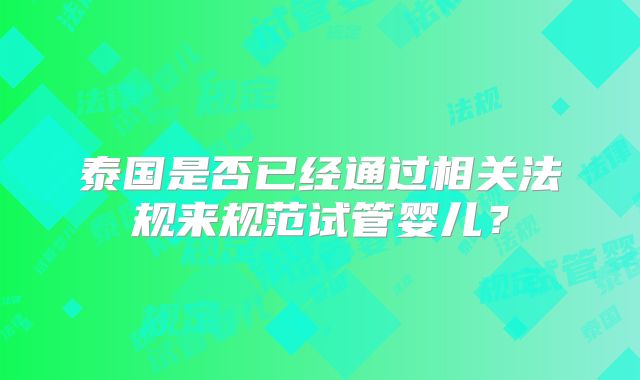 泰国是否已经通过相关法规来规范试管婴儿？