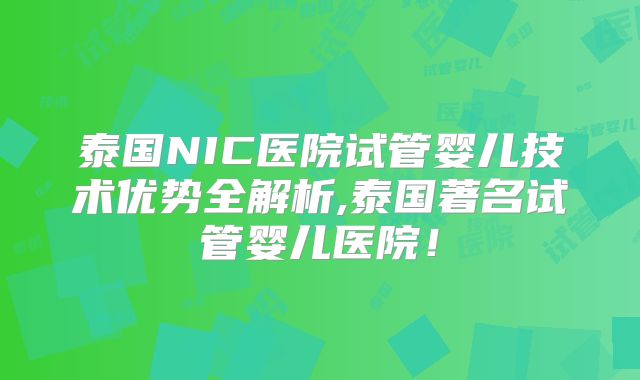 泰国NIC医院试管婴儿技术优势全解析,泰国著名试管婴儿医院!