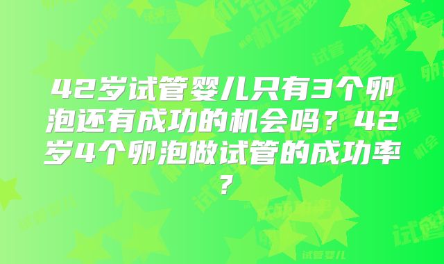 42岁试管婴儿只有3个卵泡还有成功的机会吗?42岁4个卵泡做试管的成功率?