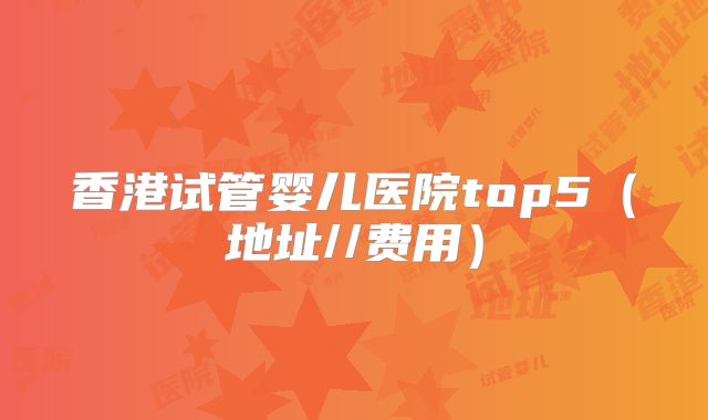 香港试管婴儿医院top5(地址//费用)