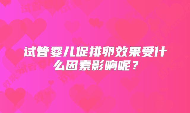 试管婴儿促排卵效果受什么因素影响呢?