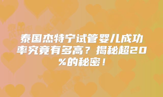 泰国杰特宁试管婴儿成功率究竟有多高？揭秘超20%的秘密！