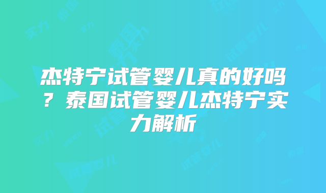 杰特宁试管婴儿真的好吗?泰国试管婴儿杰特宁实力解析