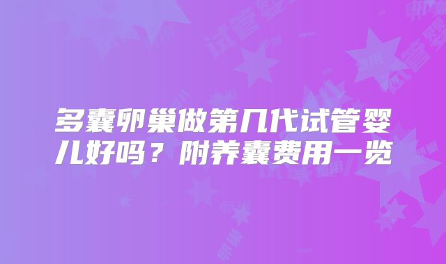 多囊卵巢做第几代试管婴儿好吗?附养囊费用一览