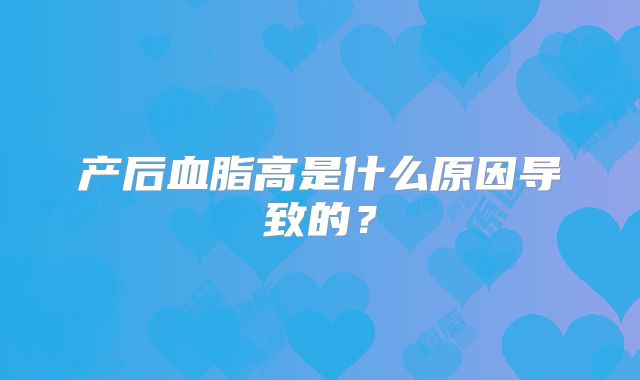 产后血脂高是什么原因导致的?