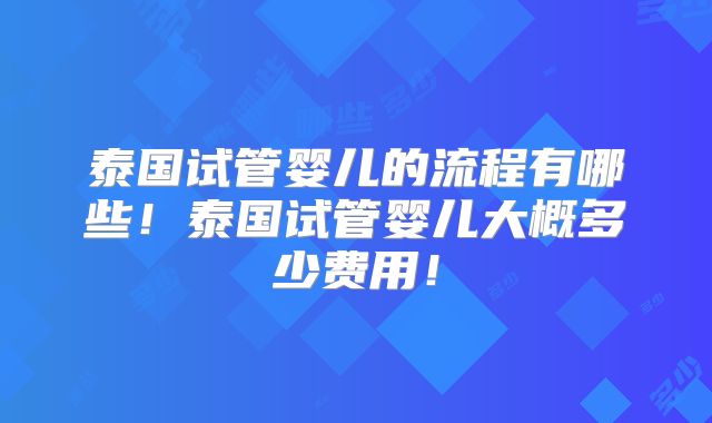 泰国试管婴儿的流程有哪些!泰国试管婴儿大概多少费用!