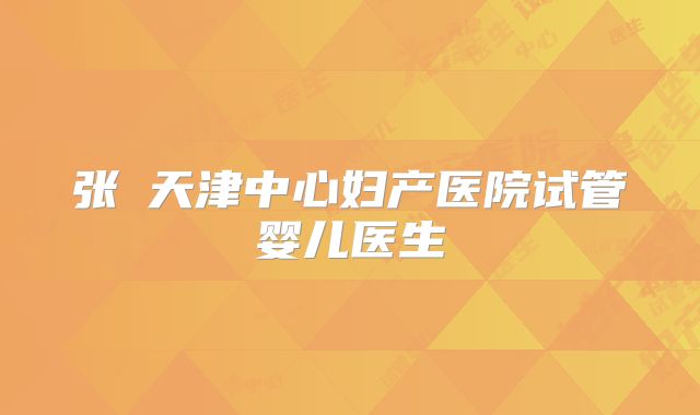 张玥天津中心妇产医院试管婴儿医生